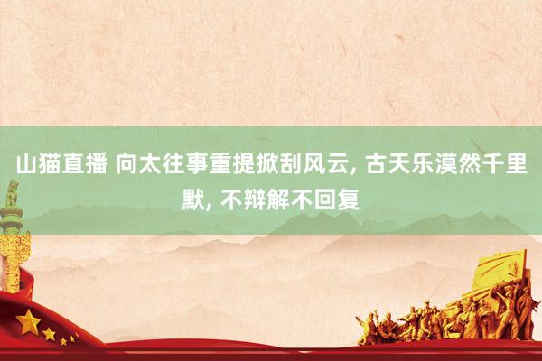 山猫直播 向太往事重提掀刮风云, 古天乐漠然千里默, 不辩解不回复