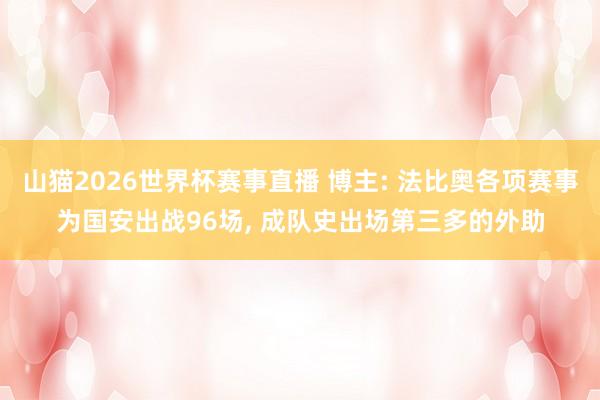 山猫2026世界杯赛事直播 博主: 法比奥各项赛事为国安出战96场, 成队史出场第三多的外助
