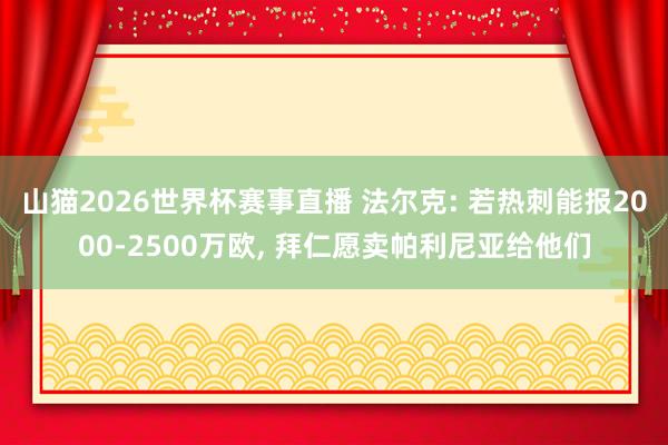 山猫2026世界杯赛事直播 法尔克: 若热刺能报2000-2500万欧, 拜仁愿卖帕利尼亚给他们