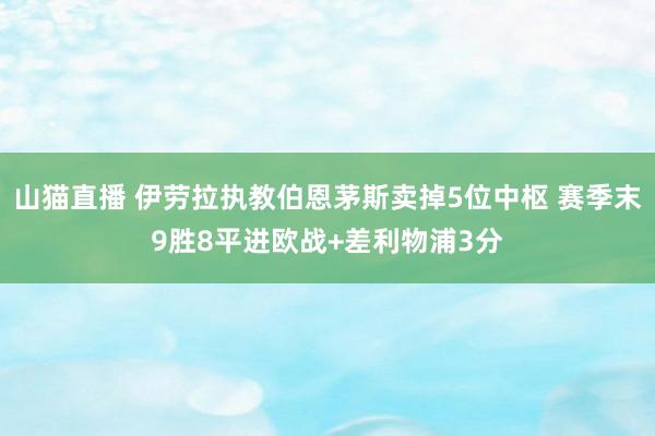 山猫直播 伊劳拉执教伯恩茅斯卖掉5位中枢 赛季末9胜8平进欧战+差利物浦3分