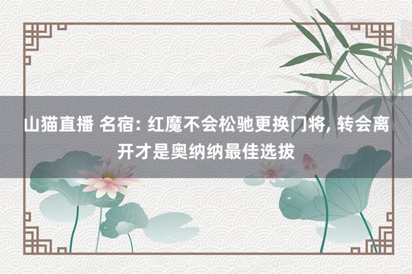 山猫直播 名宿: 红魔不会松驰更换门将, 转会离开才是奥纳纳最佳选拔