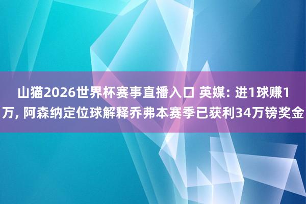 山猫2026世界杯赛事直播入口 英媒: 进1球赚1万, 阿森纳定位球解释乔弗本赛季已获利34万镑奖金