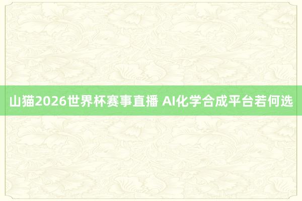 山猫2026世界杯赛事直播 AI化学合成平台若何选