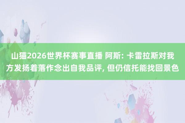 山猫2026世界杯赛事直播 阿斯: 卡雷拉斯对我方发扬着落作念出自我品评, 但仍信托能找回景色
