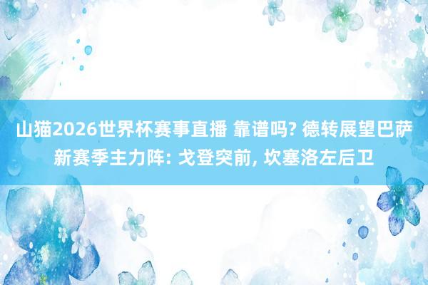 山猫2026世界杯赛事直播 靠谱吗? 德转展望巴萨新赛季主力阵: 戈登突前, 坎塞洛左后卫