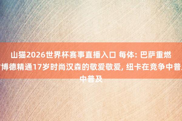 山猫2026世界杯赛事直播入口 每体: 巴萨重燃对博德精通17岁时尚汉森的敬爱敬爱, 纽卡在竞争中普及