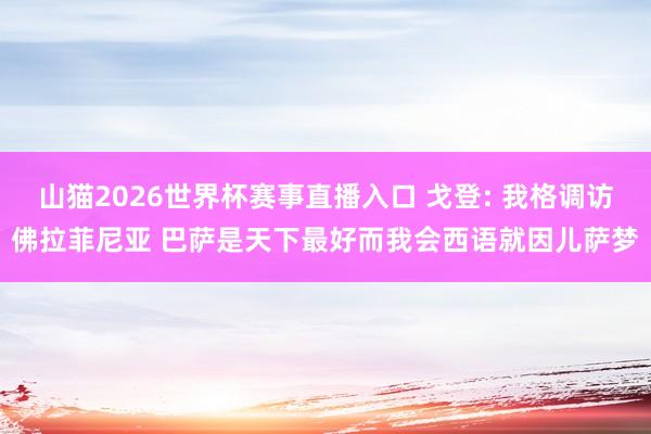 山猫2026世界杯赛事直播入口 戈登: 我格调访佛拉菲尼亚 巴萨是天下最好而我会西语就因儿萨梦