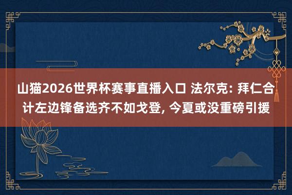 山猫2026世界杯赛事直播入口 法尔克: 拜仁合计左边锋备选齐不如戈登, 今夏或没重磅引援