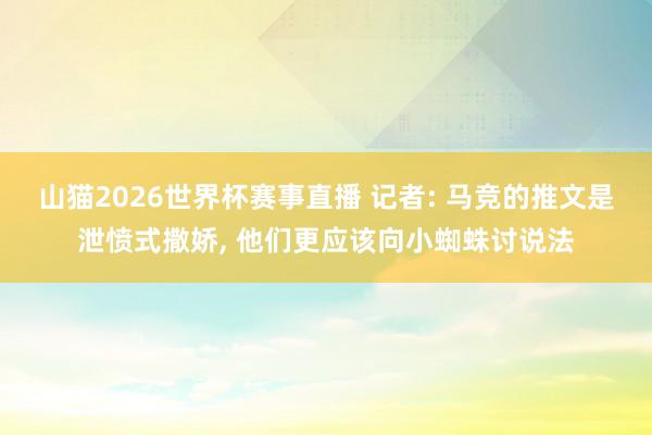 山猫2026世界杯赛事直播 记者: 马竞的推文是泄愤式撒娇, 他们更应该向小蜘蛛讨说法