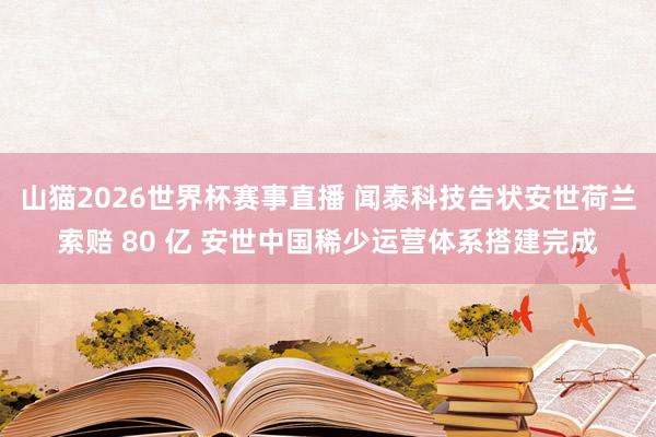 山猫2026世界杯赛事直播 闻泰科技告状安世荷兰索赔 80 亿 安世中国稀少运营体系搭建完成