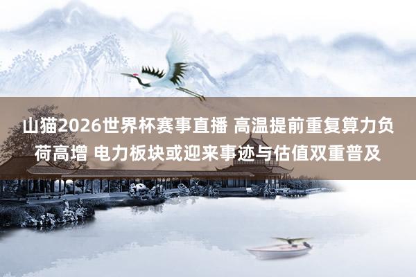 山猫2026世界杯赛事直播 高温提前重复算力负荷高增 电力板块或迎来事迹与估值双重普及