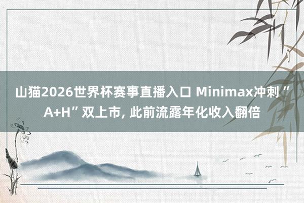 山猫2026世界杯赛事直播入口 Minimax冲刺“A+H”双上市, 此前流露年化收入翻倍