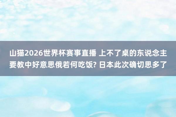 山猫2026世界杯赛事直播 上不了桌的东说念主要教中好意思俄若何吃饭? 日本此次确切思多了