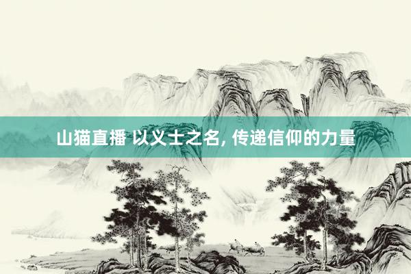 山猫直播 以义士之名, 传递信仰的力量