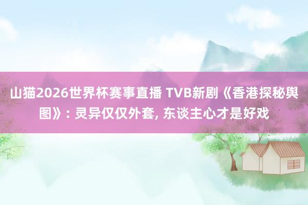 山猫2026世界杯赛事直播 TVB新剧《香港探秘舆图》: 灵异仅仅外套, 东谈主心才是好戏