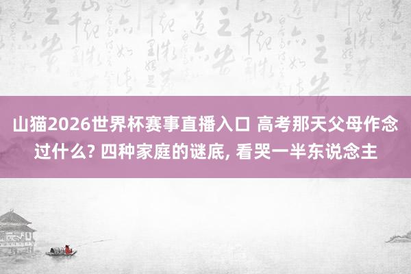 山猫2026世界杯赛事直播入口 高考那天父母作念过什么? 四种家庭的谜底, 看哭一半东说念主