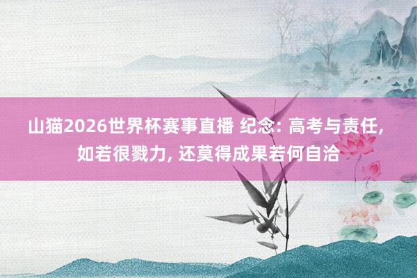 山猫2026世界杯赛事直播 纪念: 高考与责任, 如若很戮力, 还莫得成果若何自洽