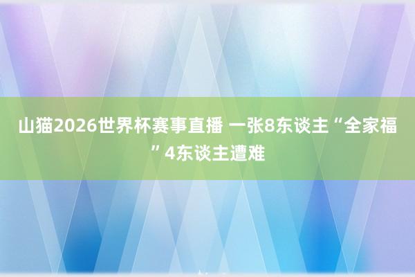 山猫2026世界杯赛事直播 一张8东谈主“全家福”4东谈主遭难