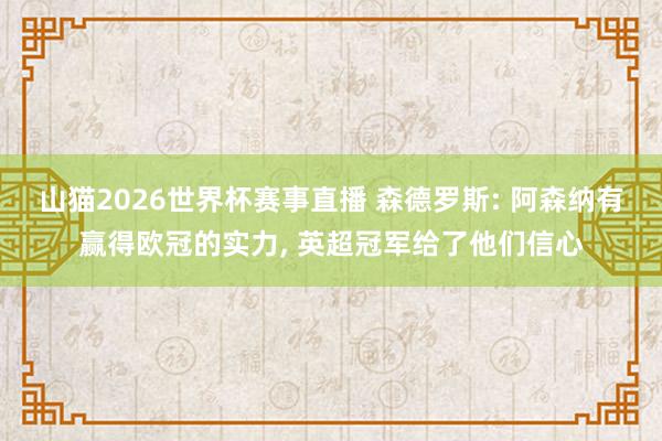 山猫2026世界杯赛事直播 森德罗斯: 阿森纳有赢得欧冠的实力, 英超冠军给了他们信心