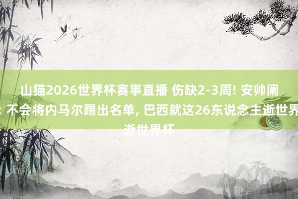 山猫2026世界杯赛事直播 伤缺2-3周! 安帅阐明: 不会将内马尔踢出名单, 巴西就这26东说念主逝世界杯