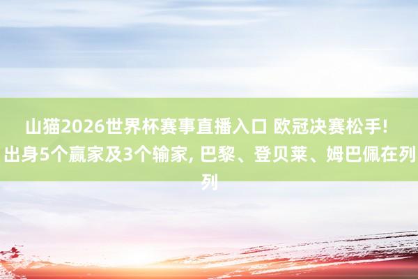 山猫2026世界杯赛事直播入口 欧冠决赛松手! 出身5个赢家及3个输家, 巴黎、登贝莱、姆巴佩在列