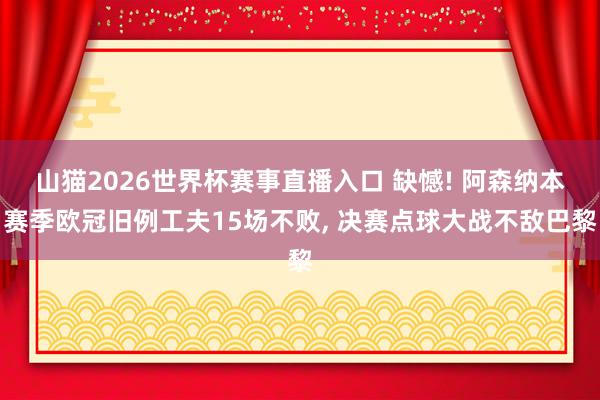 山猫2026世界杯赛事直播入口 缺憾! 阿森纳本赛季欧冠旧例工夫15场不败, 决赛点球大战不敌巴黎