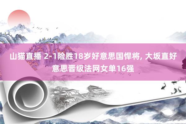山猫直播 2-1险胜18岁好意思国悍将, 大坂直好意思晋级法网女单16强