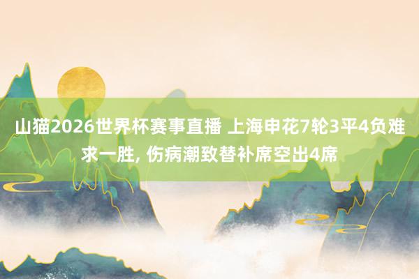 山猫2026世界杯赛事直播 上海申花7轮3平4负难求一胜, 伤病潮致替补席空出4席