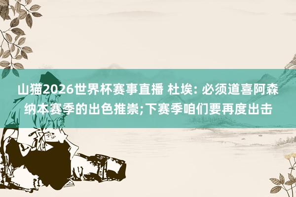 山猫2026世界杯赛事直播 杜埃: 必须道喜阿森纳本赛季的出色推崇;下赛季咱们要再度出击