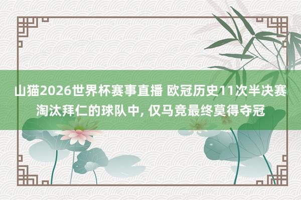 山猫2026世界杯赛事直播 欧冠历史11次半决赛淘汰拜仁的球队中, 仅马竞最终莫得夺冠