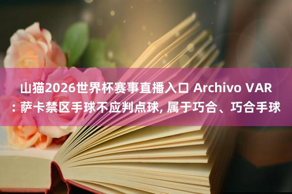 山猫2026世界杯赛事直播入口 Archivo VAR: 萨卡禁区手球不应判点球, 属于巧合、巧合手球