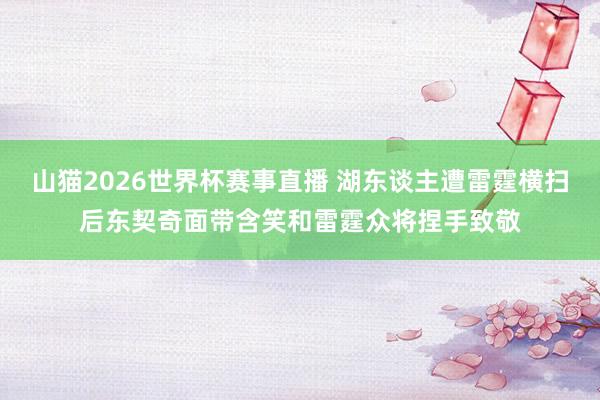 山猫2026世界杯赛事直播 湖东谈主遭雷霆横扫后东契奇面带含笑和雷霆众将捏手致敬