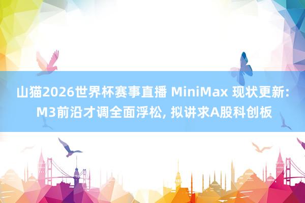 山猫2026世界杯赛事直播 MiniMax 现状更新: M3前沿才调全面浮松, 拟讲求A股科创板