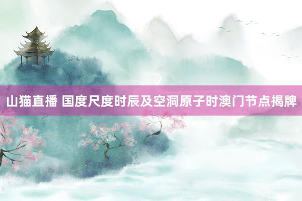 山猫直播 国度尺度时辰及空洞原子时澳门节点揭牌