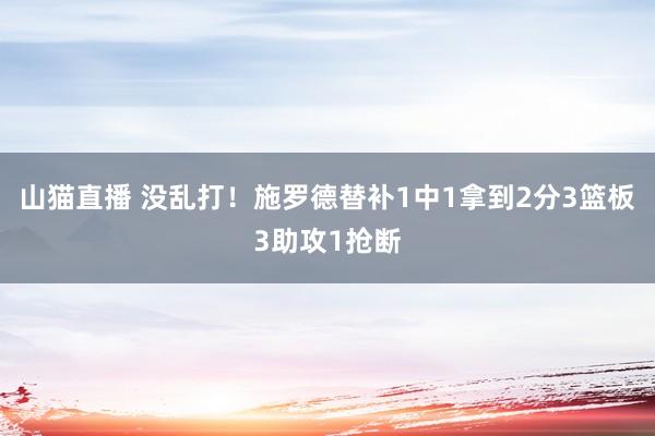 山猫直播 没乱打！施罗德替补1中1拿到2分3篮板3助攻1抢断