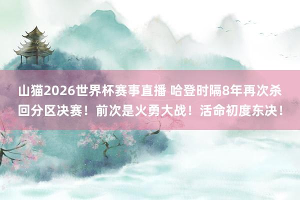 山猫2026世界杯赛事直播 哈登时隔8年再次杀回分区决赛!前次是火勇大战!活命初度东决!