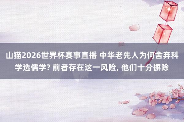 山猫2026世界杯赛事直播 中华老先人为何舍弃科学选儒学? 前者存在这一风险， 他们十分摒除