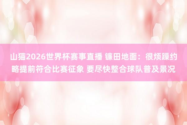 山猫2026世界杯赛事直播 镰田地面：很烦躁约略提前符合比赛征象 要尽快整合球队普及景况