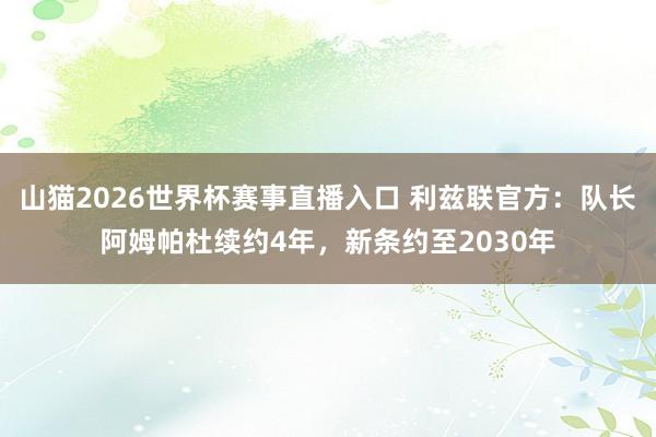 山猫2026世界杯赛事直播入口 利兹联官方：队长阿姆帕杜续约4年，新条约至2030年