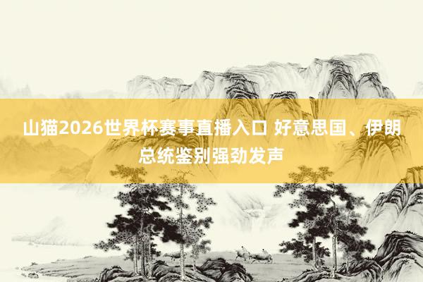 山猫2026世界杯赛事直播入口 好意思国、伊朗总统鉴别强劲发声