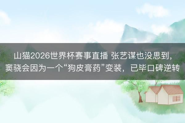 山猫2026世界杯赛事直播 张艺谋也没思到，窦骁会因为一个“狗皮膏药”变装，已毕口碑逆转