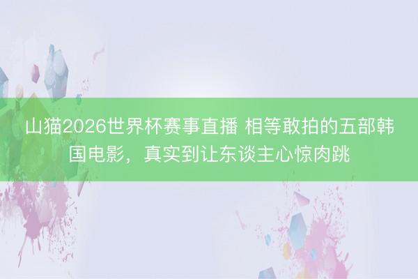 山猫2026世界杯赛事直播 相等敢拍的五部韩国电影，真实到让东谈主心惊肉跳
