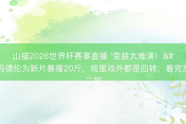 山猫2026世界杯赛事直播 '变装太难演！'冯德伦为新片暴瘦20斤，戏里戏外都是回转，看完思二刷