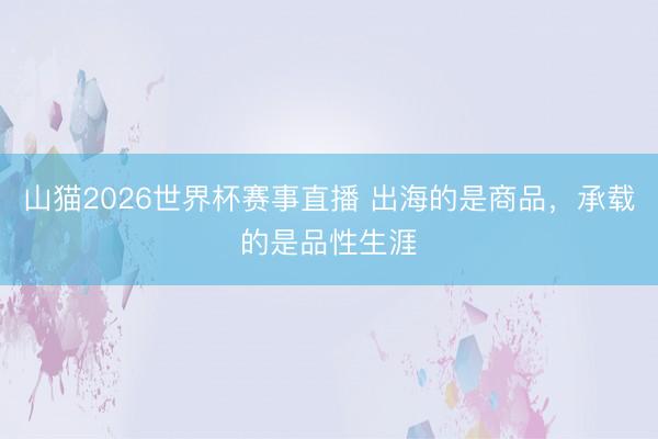山猫2026世界杯赛事直播 出海的是商品，承载的是品性生涯