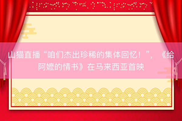 山猫直播 “咱们杰出珍稀的集体回忆！”，《给阿嬷的情书》在马来西亚首映