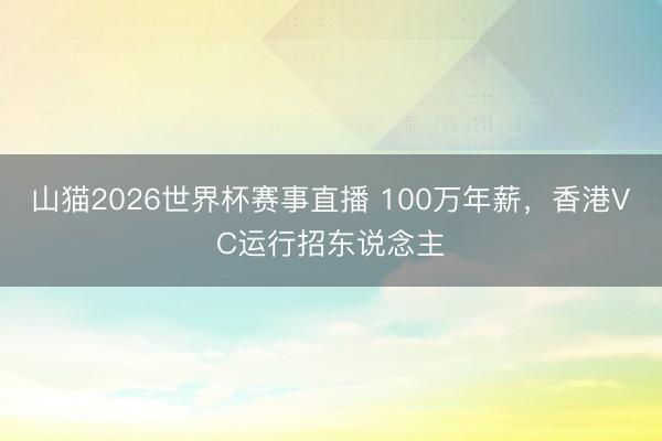 山猫2026世界杯赛事直播 100万年薪，香港VC运行招东说念主