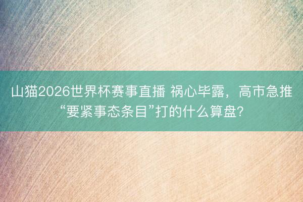 山猫2026世界杯赛事直播 祸心毕露，高市急推“要紧事态条目”打的什么算盘？