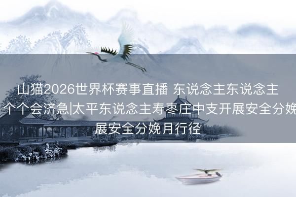 山猫2026世界杯赛事直播 东说念主东说念主讲安全 个个会济急|太平东说念主寿枣庄中支开展安全分娩月行径