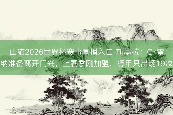 山猫2026世界杯赛事直播入口 斯基拉:G·雷纳准备离开门兴,上赛季刚加盟,德甲只出场19次