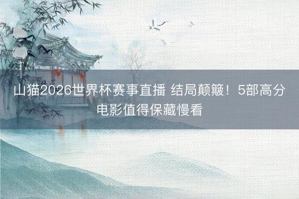 山猫2026世界杯赛事直播 结局颠簸！5部高分电影值得保藏慢看